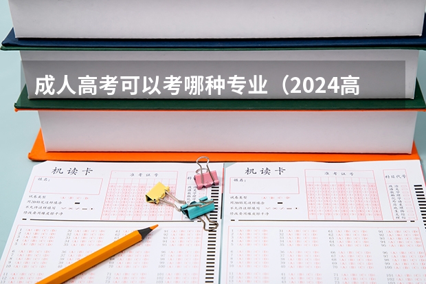 成人高考可以考哪种专业（2024高考选科专业对照表）