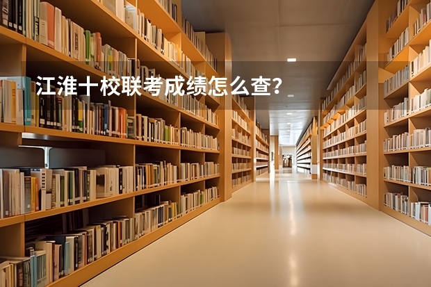 江淮十校联考成绩怎么查？