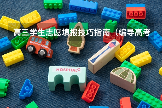 高三学生志愿填报技巧指南（编导高考志愿填报指南）