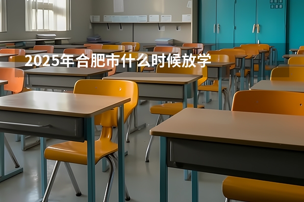 2025年合肥市什么时候放学