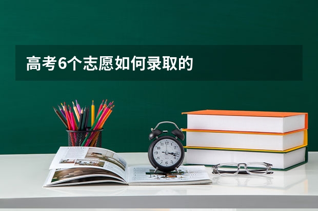 高考6个志愿如何录取的
