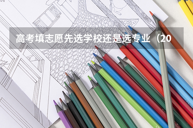 高考填志愿先选学校还是选专业（2024高考志愿选专业还是选学校）