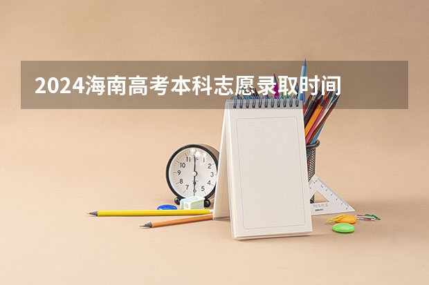 2024海南高考本科志愿录取时间 什么时候开始录取