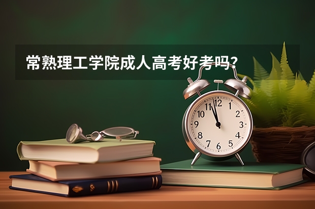 常熟理工学院成人高考好考吗？