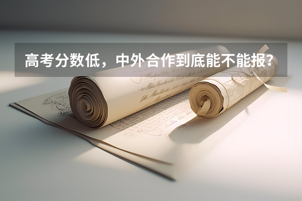 高考分数低，中外合作到底能不能报？为什么？