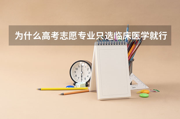 为什么高考志愿专业只选临床医学就行