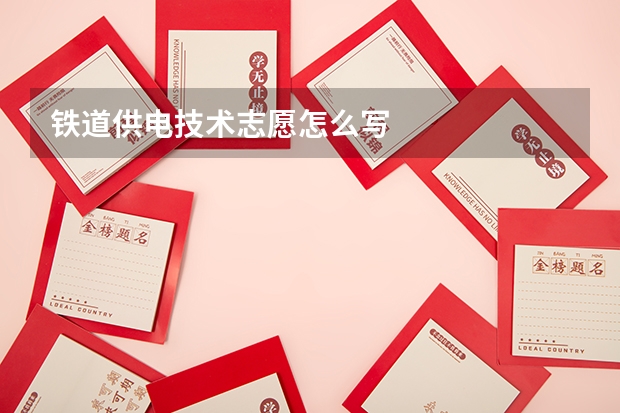 铁道供电技术志愿怎么写