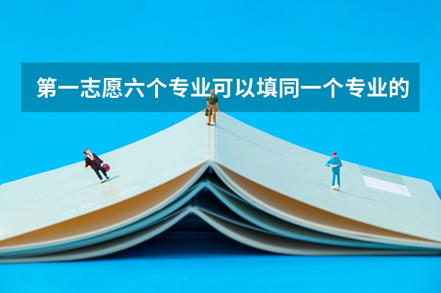 第一志愿六个专业可以填同一个专业的吗?