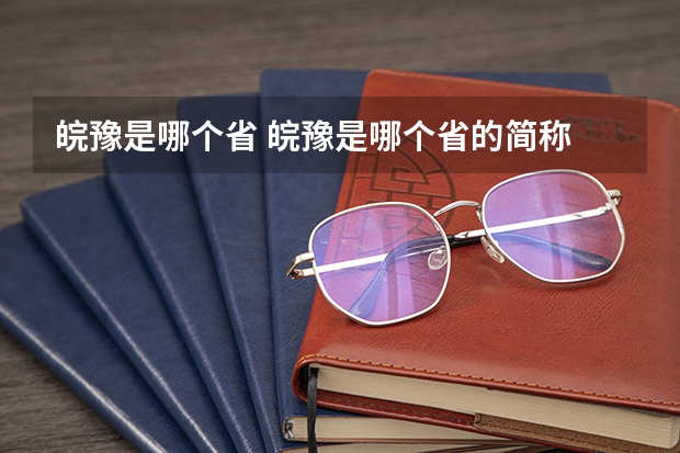 皖豫是哪个省 皖豫是哪个省的简称
