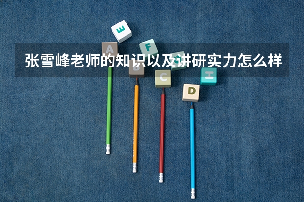 张雪峰老师的知识以及讲研实力怎么样
