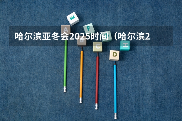 哈尔滨亚冬会2025时间（哈尔滨2025亚冬会时间）