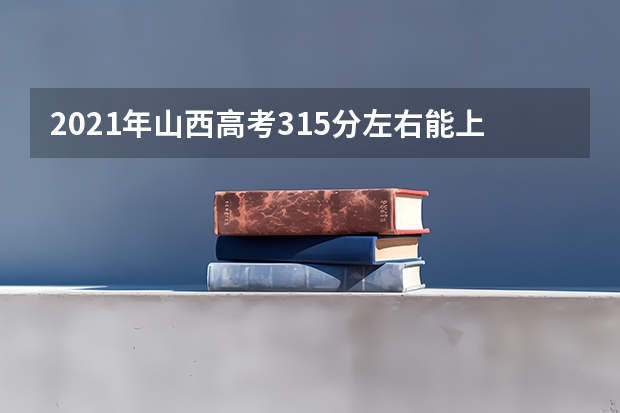 2021年山西高考315分左右能上什么样的大学