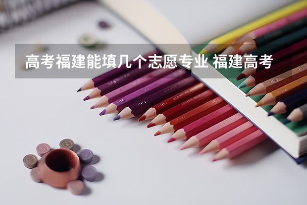 高考福建能填几个志愿专业 福建高考可以报几个志愿