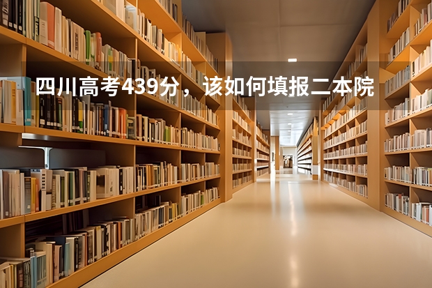 四川高考439分，该如何填报二本院校？