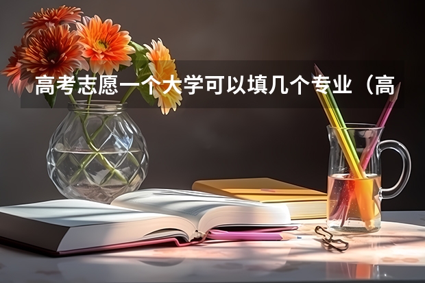 高考志愿一个大学可以填几个专业（高考专业可以填几个）