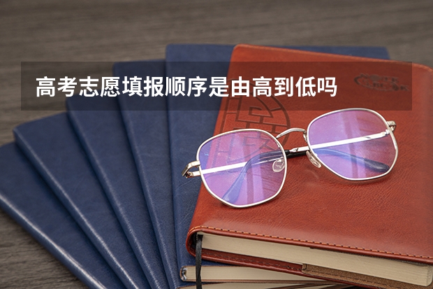 高考志愿填报顺序是由高到低吗