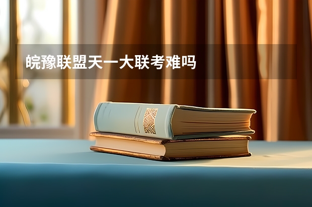 皖豫联盟天一大联考难吗
