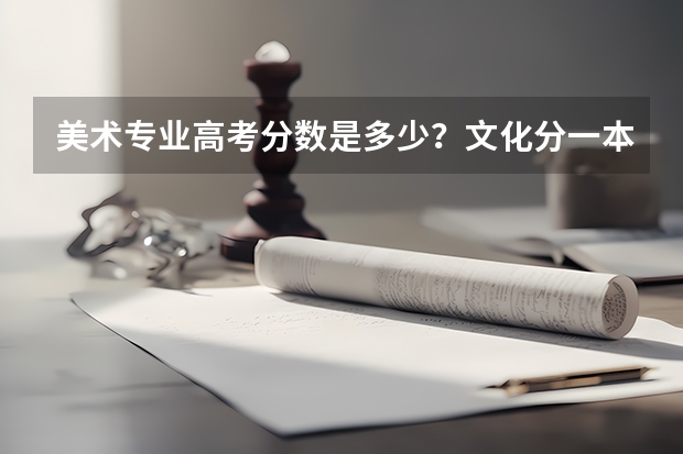 美术专业高考分数是多少？文化分一本和二本。要求是多少？