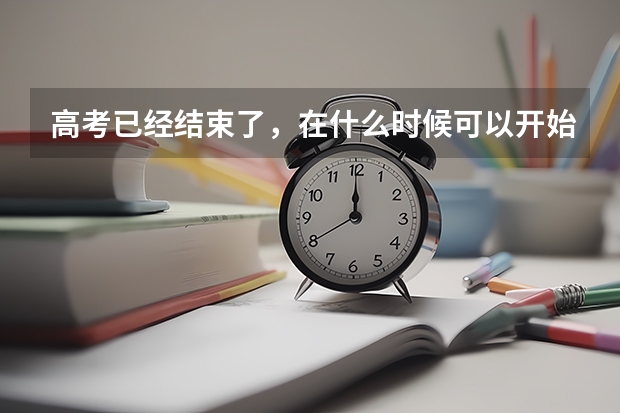 高考已经结束了，在什么时候可以开始报名自己心仪的学校？