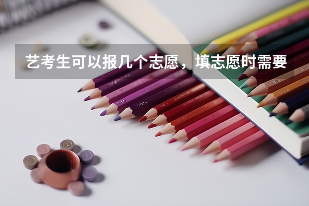 艺考生可以报几个志愿，填志愿时需要注意什么？