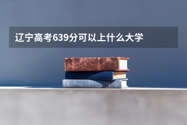 辽宁高考639分可以上什么大学