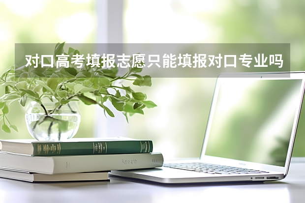 对口高考填报志愿只能填报对口专业吗