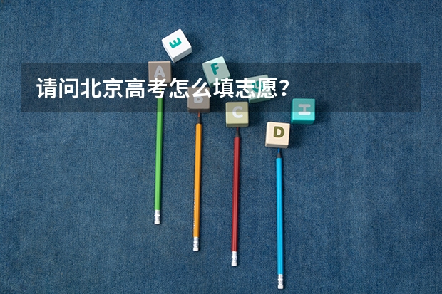 请问北京高考怎么填志愿？