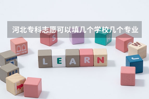 河北专科志愿可以填几个学校几个专业（高考报专科志愿能报几个）