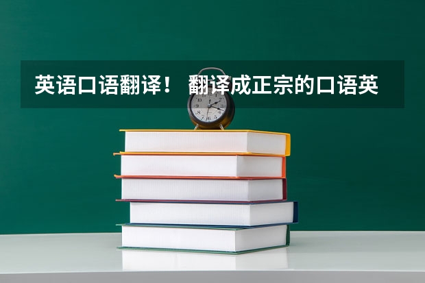 英语口语翻译！ 翻译成正宗的口语英文