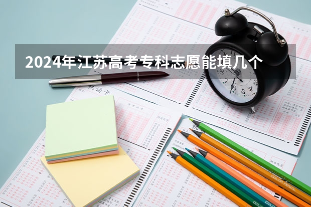 2024年江苏高考专科志愿能填几个学校和专业 江苏省专科填报志愿有几个学校