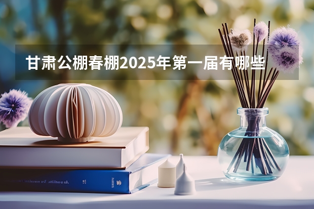 甘肃公棚春棚2025年第一届有哪些