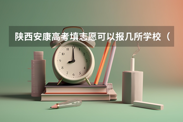 陕西安康高考填志愿可以报几所学校（陕西二本填几个志愿）