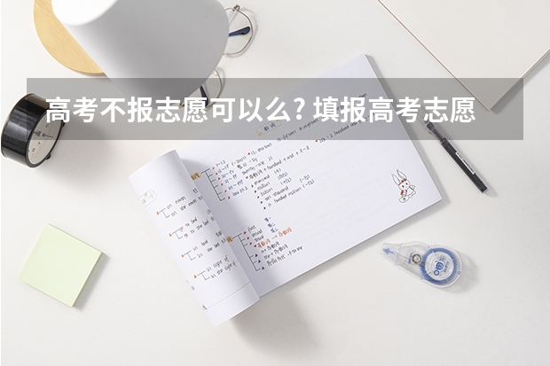 高考不报志愿可以么? 填报高考志愿被调剂，是不是就没有报名的专业了？