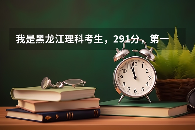 我是黑龙江理科考生，291分，第一志愿填的黑龙江建筑职业技术学院，报的专科批，没服从调剂（黑龙江提前批可以报几个学校）