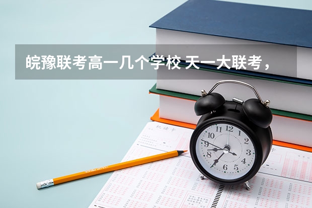 皖豫联考高一几个学校 天一大联考，皖豫名校联盟试卷在哪买