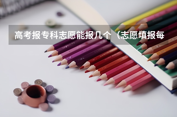 高考报专科志愿能报几个（志愿填报每个学校可以报几个专业）