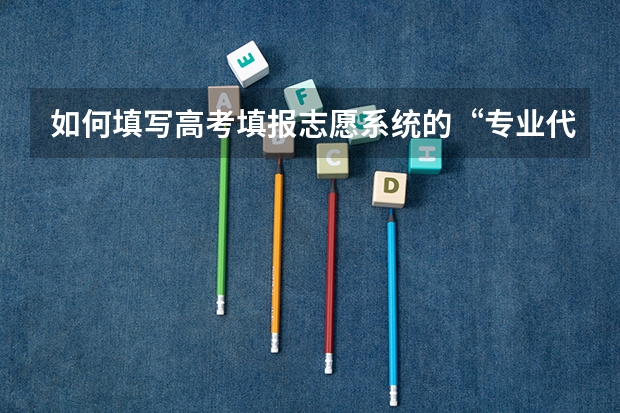 如何填写高考填报志愿系统的“专业代码及名称”？