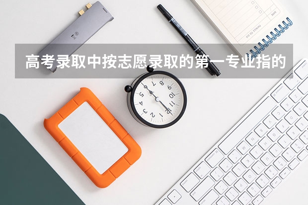 高考录取中按志愿录取的第一专业指的是哪个专业