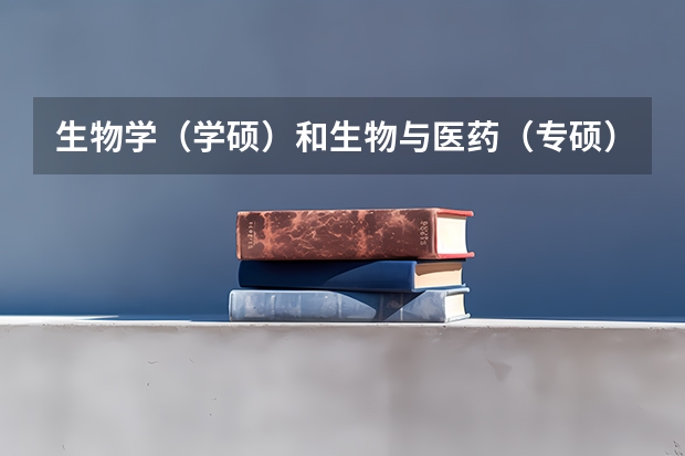 生物学（学硕）和生物与医药（专硕）该如何选择？
