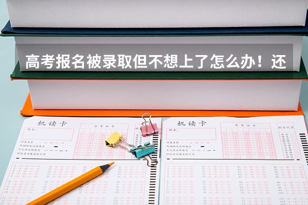 高考报名被录取但不想上了怎么办！还能报其他学校吗 我现在哭的心都有了！忘各位朋友帮忙指点一下！