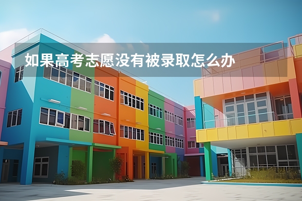 如果高考志愿没有被录取怎么办