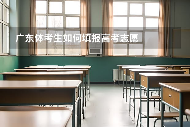 广东体考生如何填报高考志愿