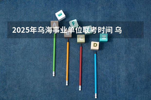 2025年乌海事业单位联考时间 乌海市市直事业单位招聘考试笔试培训课程？