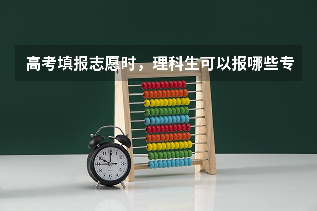 高考填报志愿时，理科生可以报哪些专业？这些专业是否难？
