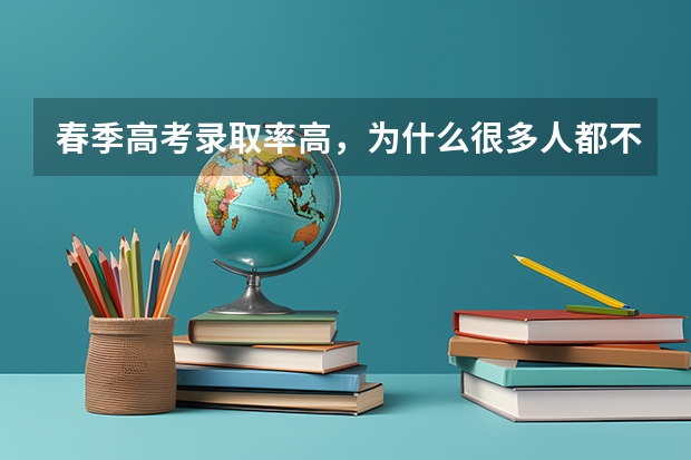 春季高考录取率高，为什么很多人都不报，它有什么弊端吗