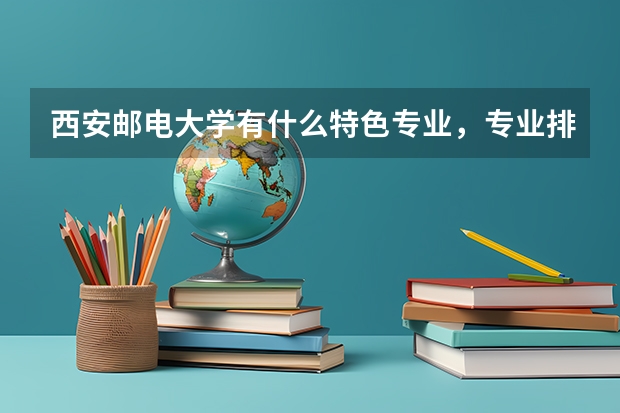 西安邮电大学有什么特色专业，专业排名如何