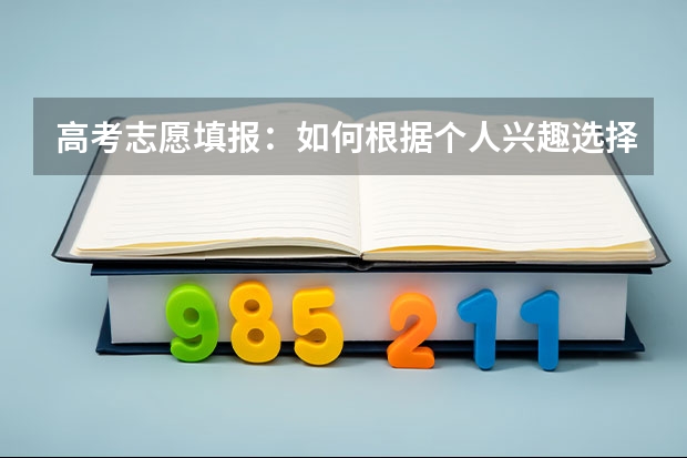 高考志愿填报：如何根据个人兴趣选择报考专业？