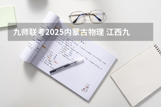九师联考2025内蒙古物理 江西九师联盟是哪几个学校联考