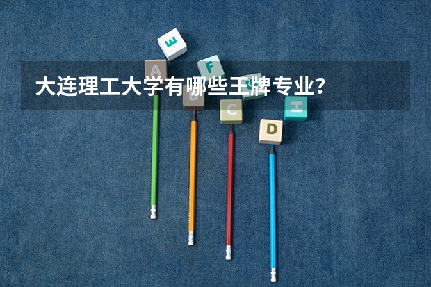 大连理工大学有哪些王牌专业？
