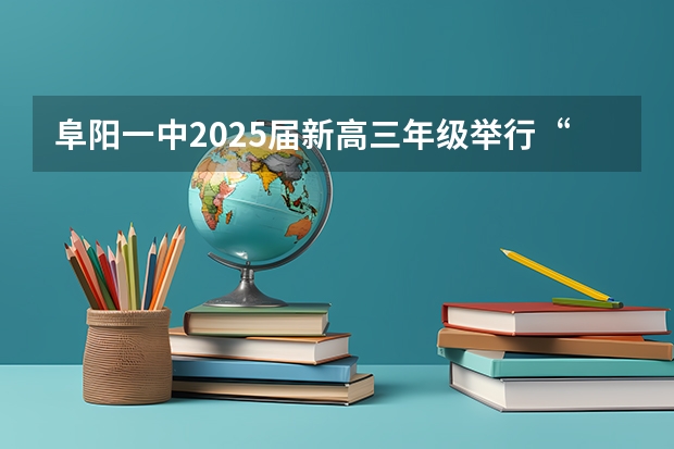 阜阳一中2025届新高三年级举行“梦想启航，走进高三”誓师大会（2025年高考全年大事记！北京准高三考生家长必看！）